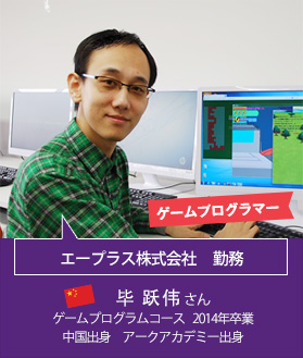 ゲームプログラマー　エープラス株式会社　勤務　毕 跃伟 さん　ゲームプログラムコース　2014年卒業　中国出身　アークアカデミー出身