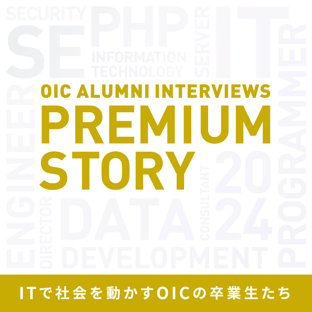 ITで社会を動かすOICの卒業生たち OIC ALUMNI INTERVIEWS PREMIUM STORY